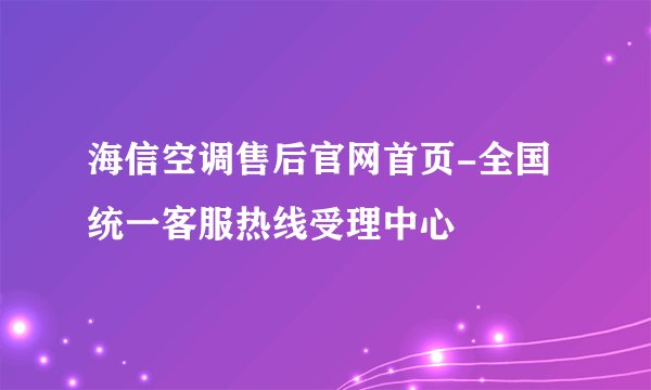 海信空调售后官网首页-全国统一客服热线受理中心