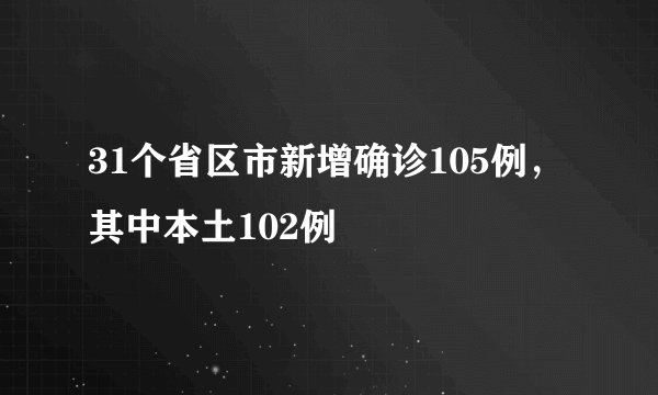 31个省区市新增确诊105例，其中本土102例
