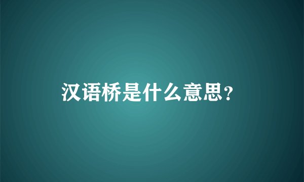 汉语桥是什么意思？