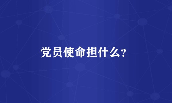 党员使命担什么?