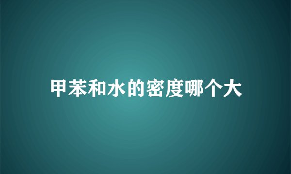 甲苯和水的密度哪个大