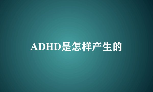 ADHD是怎样产生的