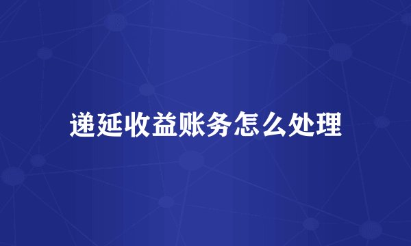 递延收益账务怎么处理