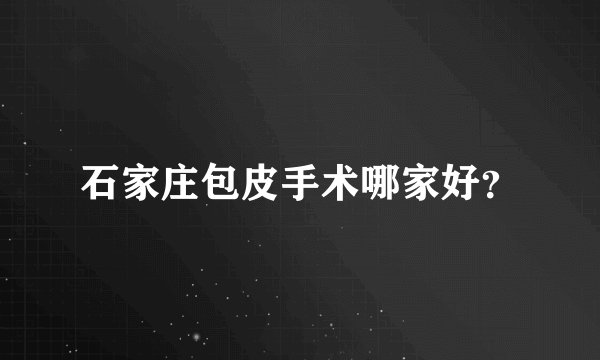 石家庄包皮手术哪家好？