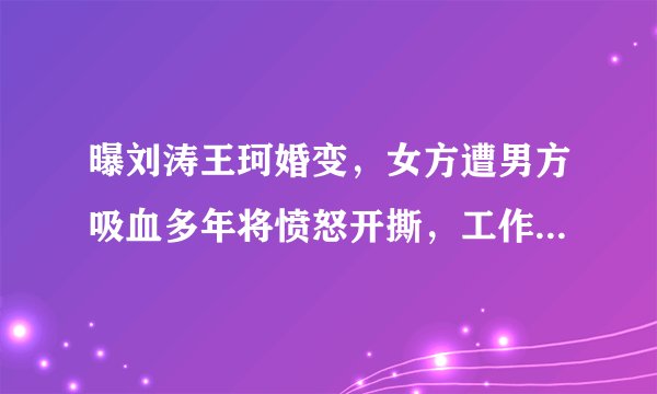 曝刘涛王珂婚变，女方遭男方吸血多年将愤怒开撕，工作室火速辟谣