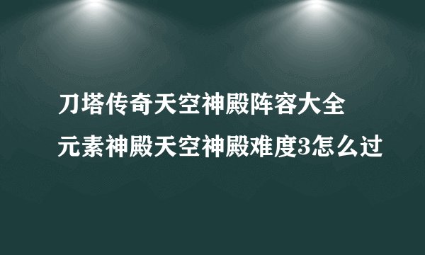 刀塔传奇天空神殿阵容大全 元素神殿天空神殿难度3怎么过