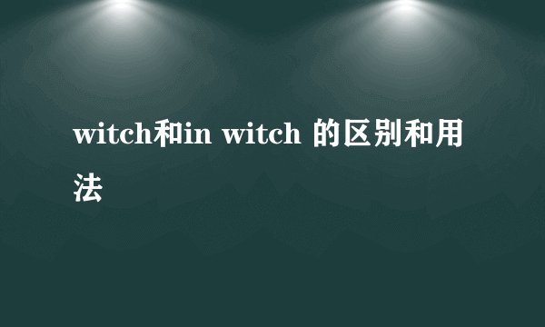 witch和in witch 的区别和用法