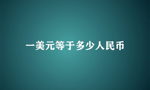 一美元等于多少人民币
