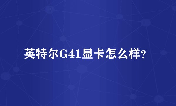 英特尔G41显卡怎么样？