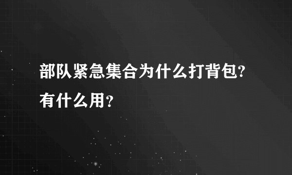 部队紧急集合为什么打背包?有什么用？