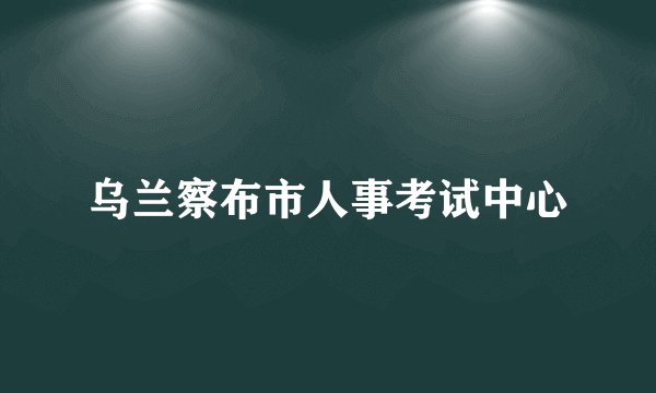 乌兰察布市人事考试中心