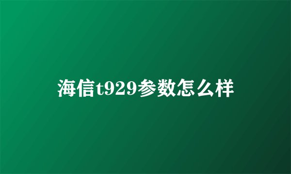 海信t929参数怎么样