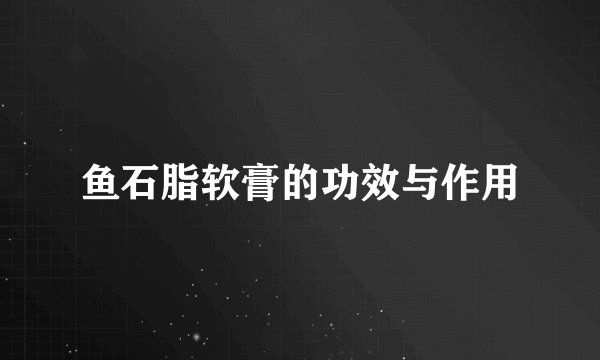 鱼石脂软膏的功效与作用