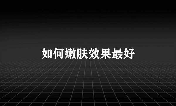 如何嫩肤效果最好