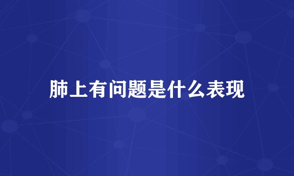 肺上有问题是什么表现