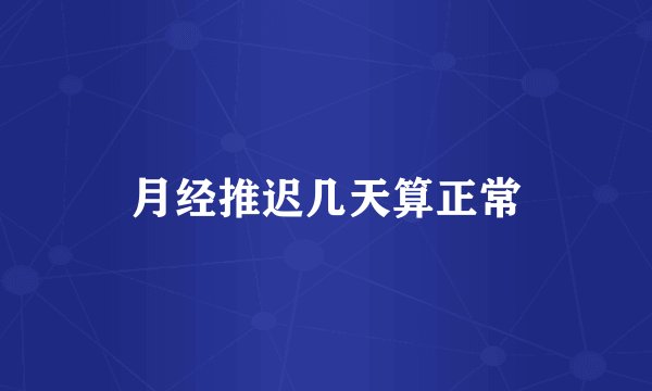 月经推迟几天算正常