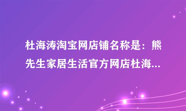 杜海涛淘宝网店铺名称是：熊先生家居生活官方网店杜海涛更新文化