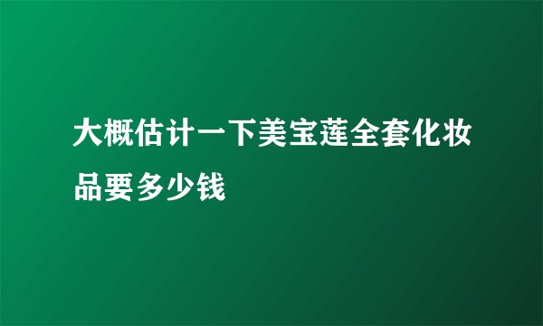 大概估计一下美宝莲全套化妆品要多少钱