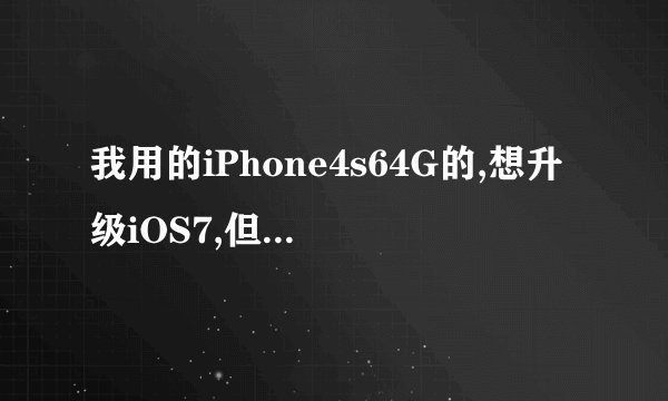 我用的iPhone4s64G的,想升级iOS7,但看网上有人说卡有说不卡的,我到底该不应该升级?