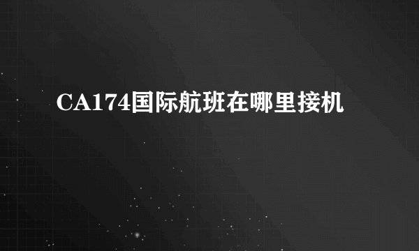 CA174国际航班在哪里接机