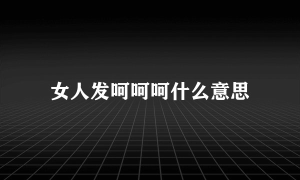 女人发呵呵呵什么意思