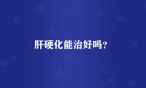 肝硬化能治好吗？