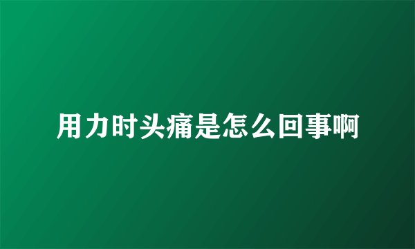 用力时头痛是怎么回事啊