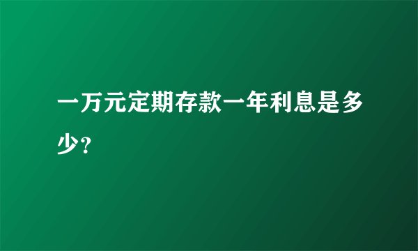 一万元定期存款一年利息是多少？