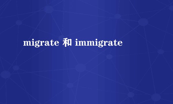 migrate 和 immigrate