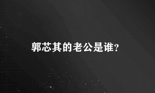 郭芯其的老公是谁？
