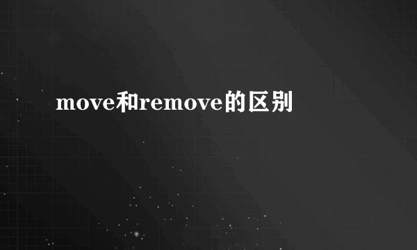 move和remove的区别