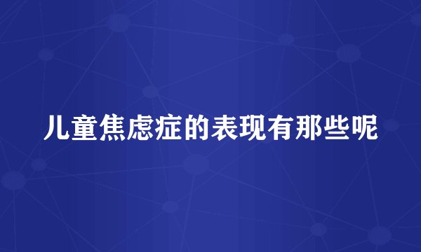 儿童焦虑症的表现有那些呢