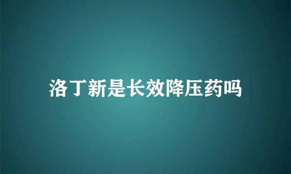 洛丁新是长效降压药吗