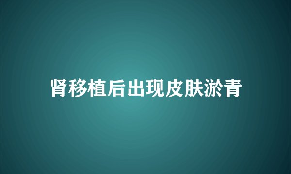 肾移植后出现皮肤淤青