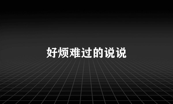 好烦难过的说说