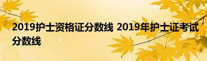 2019护士资格证分数线 2019年护士证考试分数线