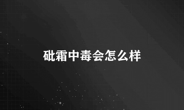 砒霜中毒会怎么样
