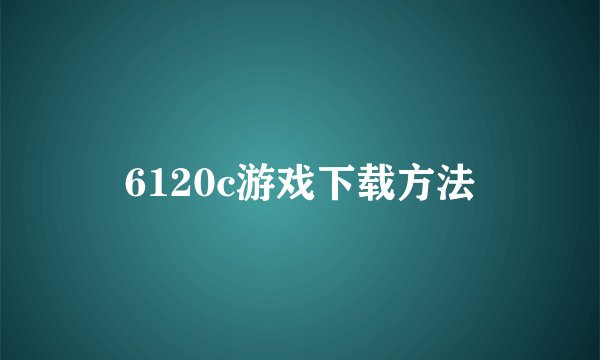6120c游戏下载方法