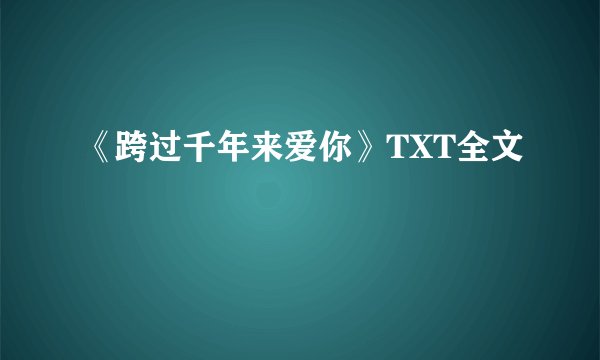 《跨过千年来爱你》TXT全文