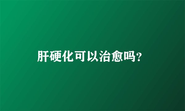 肝硬化可以治愈吗？