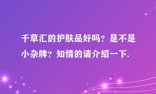 千草汇的护肤品好吗？是不是小杂牌？知情的请介绍一下.