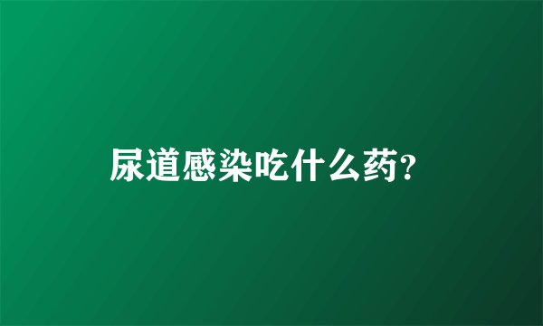 尿道感染吃什么药？