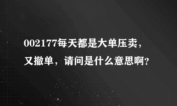 002177每天都是大单压卖，又撤单，请问是什么意思啊？