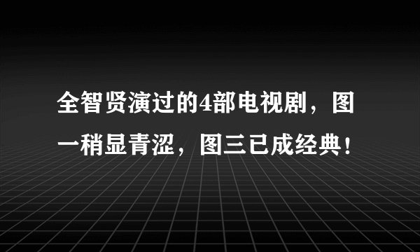 全智贤演过的4部电视剧，图一稍显青涩，图三已成经典！