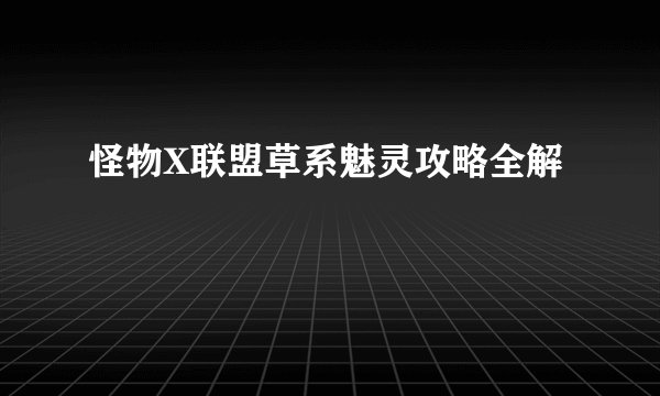 怪物X联盟草系魅灵攻略全解