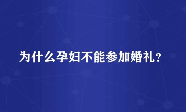 为什么孕妇不能参加婚礼？