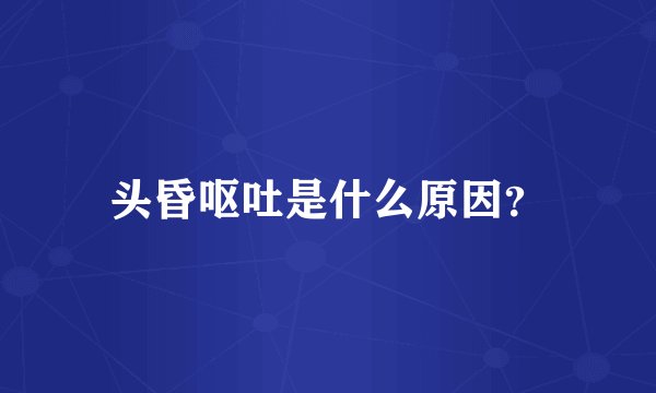 头昏呕吐是什么原因？