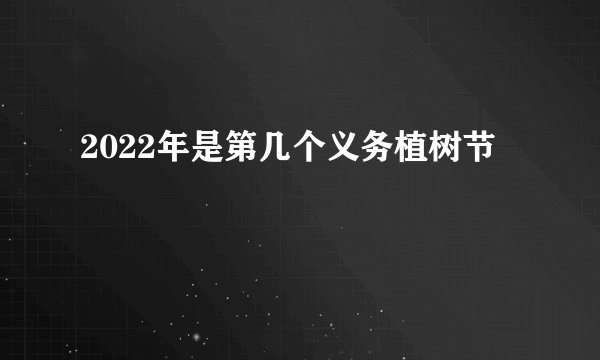 2022年是第几个义务植树节