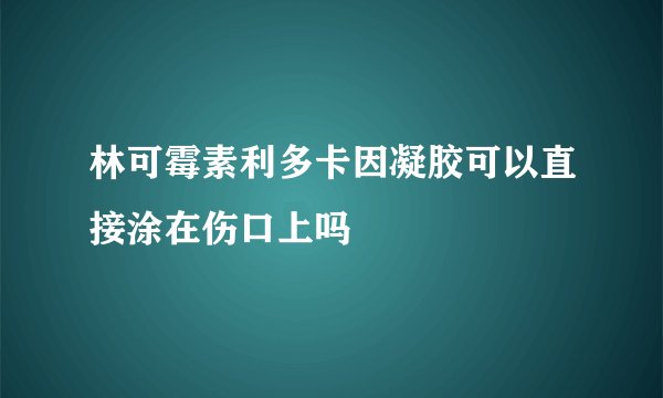 林可霉素利多卡因凝胶可以直接涂在伤口上吗