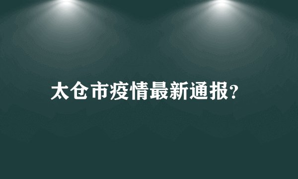 太仓市疫情最新通报？